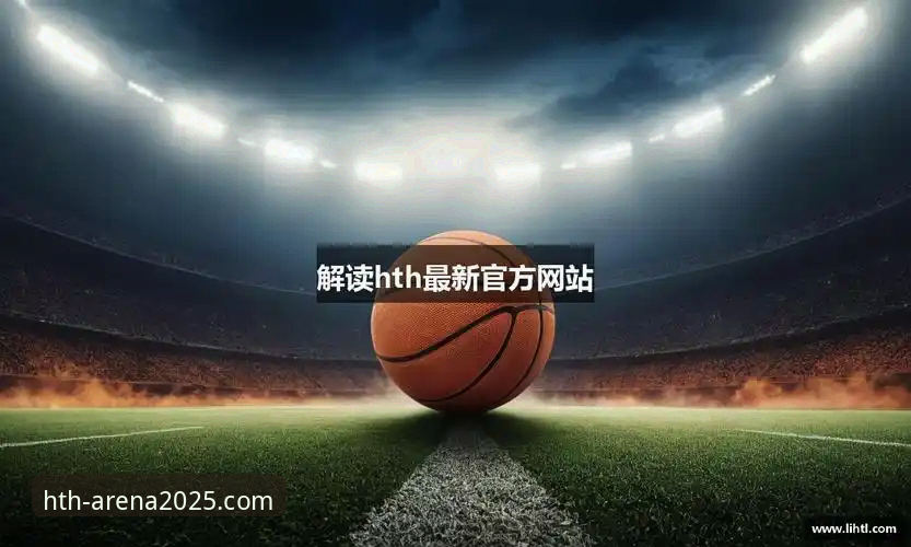 华体会HTH下载链接最新动态：2025新版上线，体育平台体验迎来全面升级